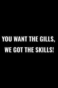 You Want the Gills We've Got the Skills