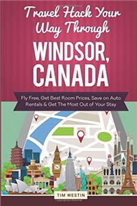 Travel Hack Your Way Through Windsor, Canada: Fly Free, Get Best Room Prices, Save on Auto Rentals & Get the Most Out of Your Stay