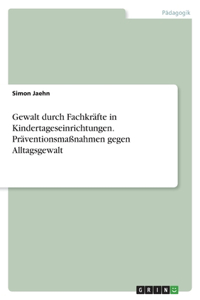 Gewalt durch Fachkräfte in Kindertageseinrichtungen. Präventionsmaßnahmen gegen Alltagsgewalt