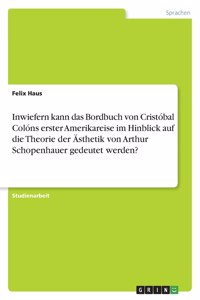 Inwiefern kann das Bordbuch von Cristóbal Colóns erster Amerikareise im Hinblick auf die Theorie der Ästhetik von Arthur Schopenhauer gedeutet werden?