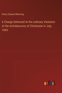 Charge Delivered At the ordinary Visitation of the Archdeaconry of Chichester in July, 1843