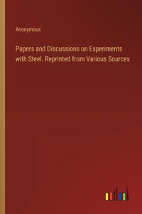 Papers and Discussions on Experiments with Steel. Reprinted from Various Sources