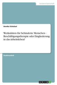 Werkstätten für behinderte Menschen - Beschäftigungstherapie oder Eingliederung in das Arbeitsleben?