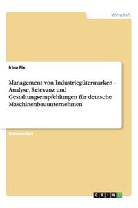 Management von Industriegütermarken - Analyse, Relevanz und Gestaltungsempfehlungen für deutsche Maschinenbauunternehmen