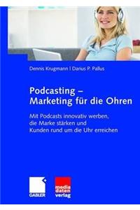 Podcasting - Marketing Für Die Ohren: Mit Podcasts Innovativ Werben, Die Marke Stärken Und Kunden Rund Um Die Uhr Erreichen