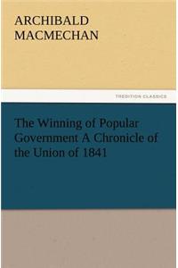 The Winning of Popular Government a Chronicle of the Union of 1841