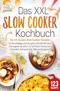 Das XXL Slow Cooker Kochbuch: Die 123 besten Slow Cooker Rezepte fur Berufstatige und die ganze Familie! Mit dem Schongarer ab sofort zu hochstem Genuss bei minimalem Aufwand (inkl. Nahrwertangaben)