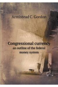 Congressional Currency an Outline of the Federal Money System