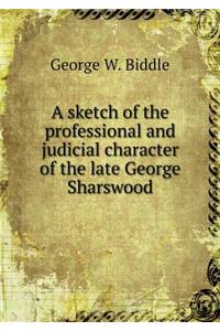 A Sketch of the Professional and Judicial Character of the Late George Sharswood