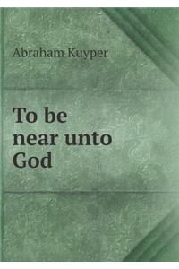 To Be Near Unto God