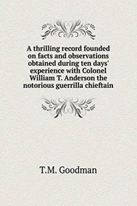 A thrilling record founded on facts and observations obtained during ten days' experience with Colonel William T. Anderson the notorious guerrilla chieftain