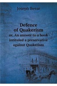 Defence of Quakerism Or, an Answer to a Book Intituled a Preservative Against Quakerism