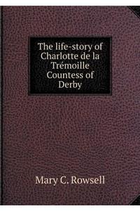 The Life-Story of Charlotte de la Trémoille Countess of Derby