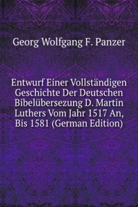 Entwurf Einer Vollstandigen Geschichte Der Deutschen Bibelubersezung D. Martin Luthers Vom Jahr 1517 An, Bis 1581 (German Edition)