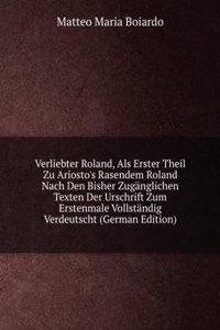 Verliebter Roland, Als Erster Theil Zu Ariosto's Rasendem Roland Nach Den Bisher Zuganglichen Texten Der Urschrift Zum Erstenmale Vollstandig Verdeutscht (German Edition)