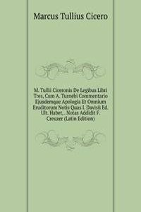 M. Tullii Ciceronis De Legibus Libri Tres, Cum A. Turnebi Commentario Ejusdemque Apologia Et Omnium Eruditorum Notis Quas I. Davisii Ed. Ult. Habet, . Notas Addidit F. Creuzer (Latin Edition)