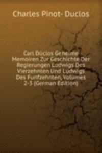 Carl Duclos Geheime Memoiren Zur Geschichte Der Regierungen Ludwigs Des Vierzehnten Und Ludwigs Des Funfzehnten, Volumes 2-3 (German Edition)