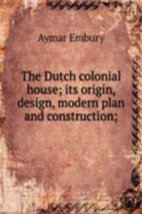 Dutch colonial house; its origin, design, modern plan and construction;