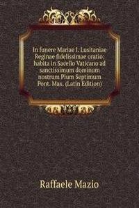 In funere Mariae I. Lusitaniae Reginae fidelissimae oratio: habita in Sacello Vaticano ad sanctissimum dominum nostrum Pium Septimum Pont. Max. (Latin Edition)