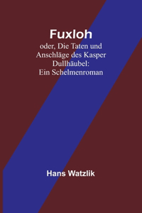 Fuxloh; oder, Die Taten und Anschläge des Kasper Dullhäubel