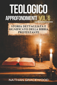 Teologico Approfondimenti Vol. 6: Storia dettagliata e significato della Bibbia protestante