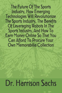 Future Of The Sports Industry, How Emerging Technologies Will Revolutionize The Sports Industry, The Benefits Of Leveraging Robots In The Sports Industry, And How To Earn Money Online So That You Can Afford To Procure Your Own Memorabilia Collectio