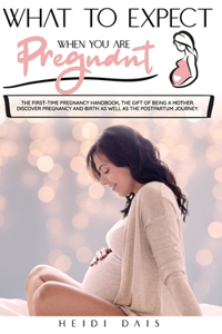 What to Expect When You Are Pregnant: The First-Time Pregnancy Handbook, The Gift of Being A Mother. Discover Pregnancy and Birth as Well As The Postpartum Journey.