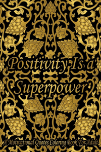 Positivity Is A Superpower. A Motivational Quotes Coloring Book For Adult