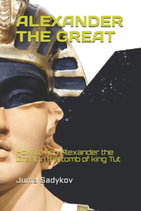 Alexander the Great: How to find Alexander the Great in the tomb of king Tut