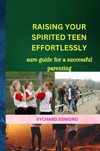 Raising your spirited teen effortlessly