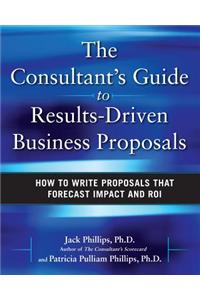The Consultant's Guide to Results-Driven Business Proposals: How to Write Proposals That Forecast Impact and ROI