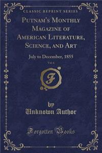 Putnam's Monthly Magazine of American Literature, Science, and Art, Vol. 6: July to December, 1855 (Classic Reprint)