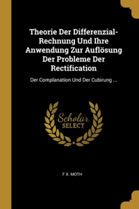 Theorie Der Differenzial-Rechnung Und Ihre Anwendung Zur Auflösung Der Probleme Der Rectification: Der Complanation Und Der Cubirung ...