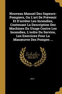 Nouveau Manuel Des Sapeurs-Pompiers, Ou L'art De Prévenir Et D'arrêter Les Incendies, Contenant La Description Des Machines En Usage Contre Les Incendies, L'ordre Du Service, Les Exercices Pour La Manoeuvre Des Pompes ...