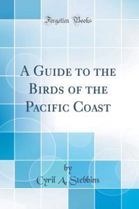 A Guide to the Birds of the Pacific Coast (Classic Reprint)