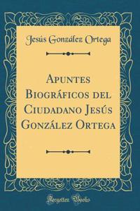 Apuntes BiogrÃ¡ficos del Ciudadano JesÃºs GonzÃ¡lez Ortega (Classic Reprint)