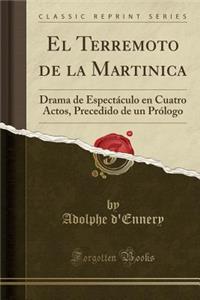 El Terremoto de la Martinica: Drama de EspectÃ¡culo En Cuatro Actos, Precedido de Un PrÃ³logo (Classic Reprint)