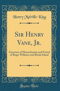 Sir Henry Vane, Jr.: Governor of Massachusetts and Friend of Roger Williams and Rhode Island (Classic Reprint)