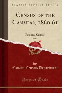 Census of the Canadas, 1860-61, Vol. 1: Personal Census (Classic Reprint)