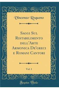 Saggi Sul Ristabilimento dell'Arte Armonica De'greci e Romani Cantori, Vol. 1 (Classic Reprint)