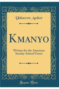 Kmanyo: Written for the American Sunday-School Union (Classic Reprint): Written for the American Sunday-School Union (Classic Reprint)