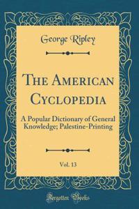 The American Cyclopedia, Vol. 13: A Popular Dictionary of General Knowledge; Palestine-Printing (Classic Reprint)