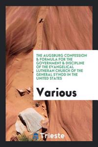 The Augsburg Confession & Formula for the Government & Discipline of the Evangelical Lutheran Church of the General Synod in the United States