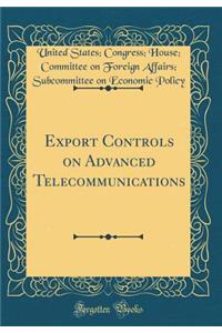 Export Controls on Advanced Telecommunications (Classic Reprint)