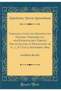 Verhandlungen der Zwanzigsten General-Versammlung der Katholischen Vereine Deutschlands in Düsseldorf am 6., 7., 8. Und 9. September 1869: Amtlicher Bericht (Classic Reprint)