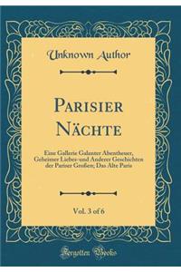 Parisier Nächte, Vol. 3 of 6: Eine Gallerie Galanter Abentheuer, Geheimer Liebes-und Anderer Geschichten der Pariser Großen; Das Alte Paris (Classic Reprint)