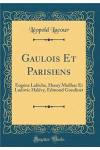 Gaulois Et Parisiens: Eugéne Labiche, Henry Meilhac Et Ludovic Halévy, Edmond Gondinet (Classic Reprint)