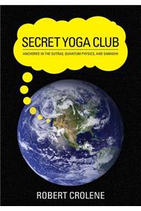 Secret Yoga Club: Anchored in the Sutras, Quantum Physics, and Samadhi