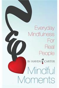 Mindful Moments: Everyday Mindfulness for Real People