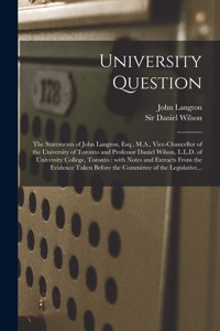 University Question [microform]: the Statements of John Langton, Esq., M.A., Vice-chancellor of the University of Toronto and Professor Daniel Wilson, L.L.D. of University College, 